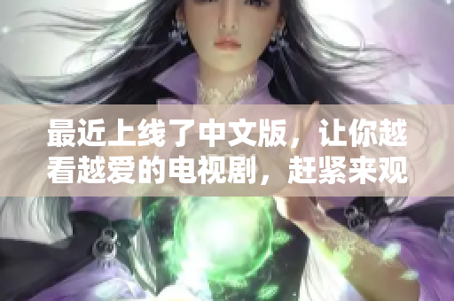 最近上线了中文版，让你越看越爱的电视剧，赶紧来观看吧！