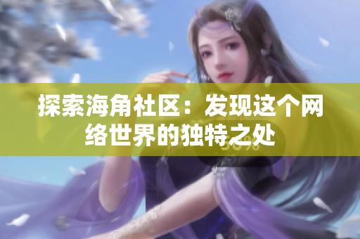 探索海角社区：发现这个网络世界的独特之处