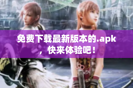 免费下载最新版本的.apk，快来体验吧！