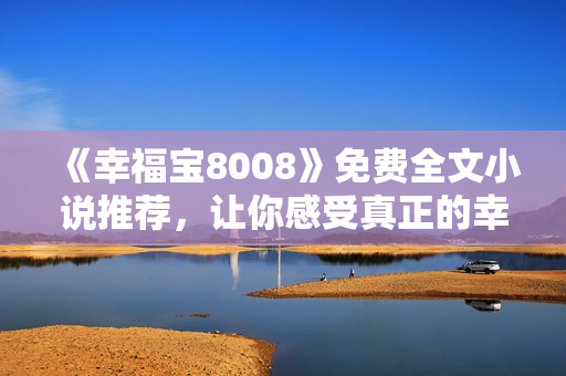 《幸福宝8008》免费全文小说推荐，让你感受真正的幸福