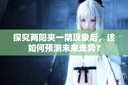 探究两阳夹一阴现象后，该如何预测未来走势？