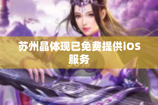 苏州晶体现已免费提供iOS服务
