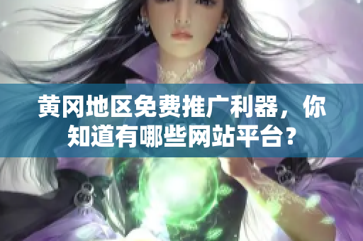 黄冈地区免费推广利器，你知道有哪些网站平台？