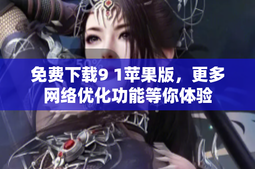 免费下载9 1苹果版，更多网络优化功能等你体验
