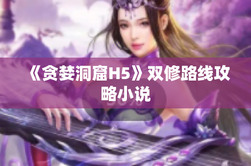 《贪婪洞窟H5》双修路线攻略小说