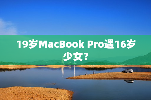 19岁MacBook Pro遇16岁少女？