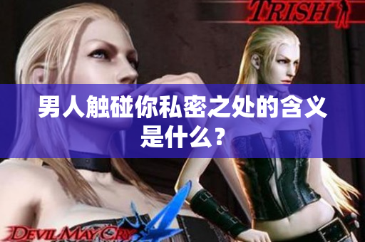 男人触碰你私密之处的含义是什么？