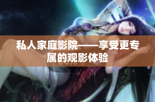 私人家庭影院——享受更专属的观影体验