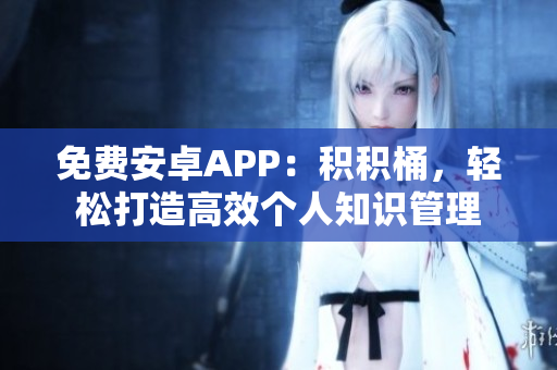 免费安卓APP：积积桶，轻松打造高效个人知识管理