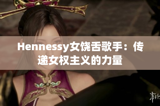 Hennessy女饶舌歌手：传递女权主义的力量