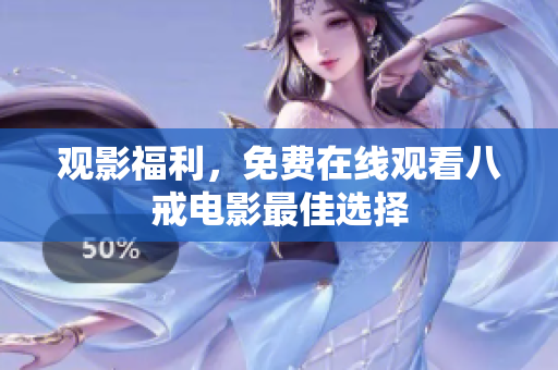 观影福利，免费在线观看八戒电影最佳选择