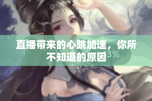 直播带来的心跳加速，你所不知道的原因
