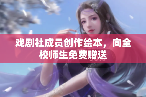 戏剧社成员创作绘本，向全校师生免费赠送