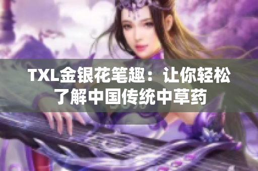 TXL金银花笔趣：让你轻松了解中国传统中草药