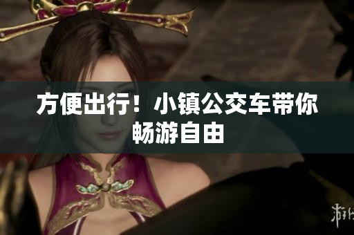 方便出行！小镇公交车带你畅游自由
