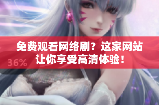 免费观看网络剧？这家网站让你享受高清体验！