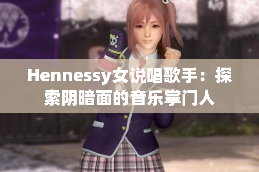 Hennessy女说唱歌手：探索阴暗面的音乐掌门人