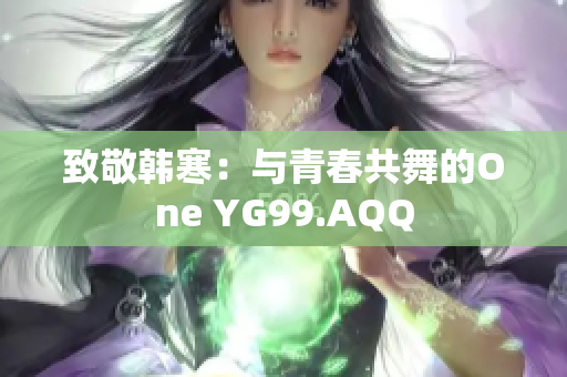 致敬韩寒：与青春共舞的One YG99.AQQ
