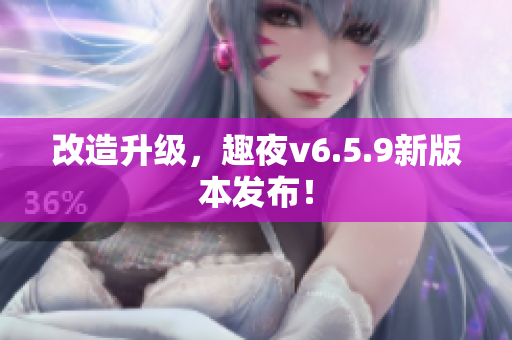 改造升级，趣夜v6.5.9新版本发布！