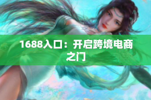 1688入口：开启跨境电商之门