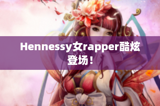 Hennessy女rapper酷炫登场！