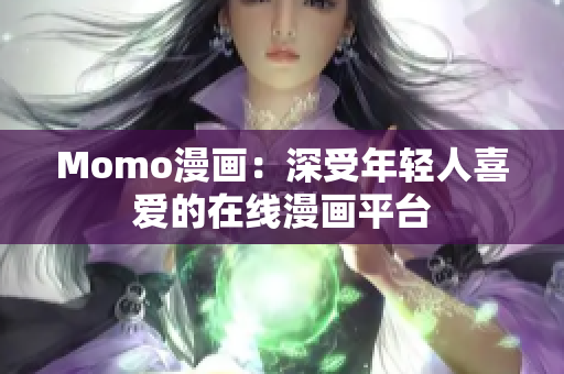 Momo漫画：深受年轻人喜爱的在线漫画平台