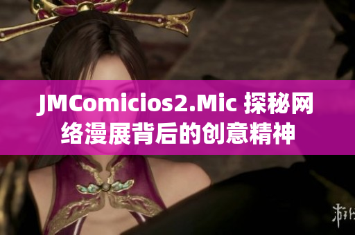 JMComicios2.Mic 探秘网络漫展背后的创意精神