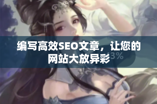 编写高效SEO文章，让您的网站大放异彩