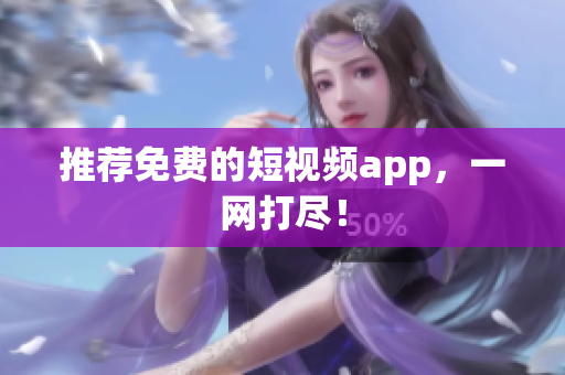 推荐免费的短视频app，一网打尽！