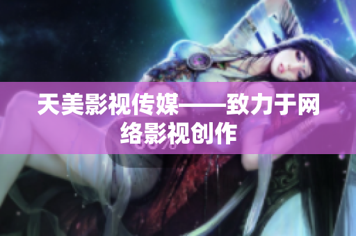 天美影视传媒——致力于网络影视创作