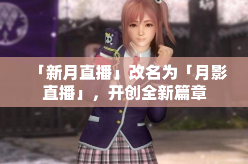 「新月直播」改名为「月影直播」，开创全新篇章