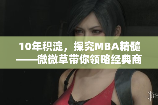 10年积淀，探究MBA精髓——微微草带你领略经典商学教育