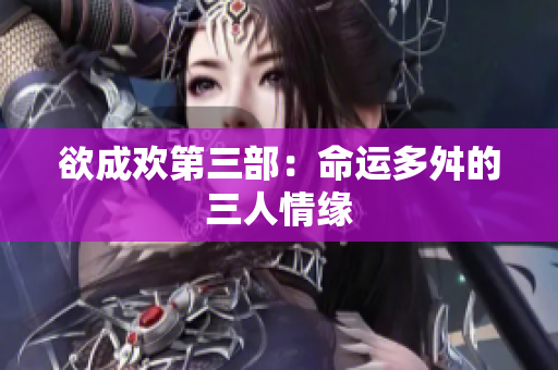 欲成欢第三部：命运多舛的三人情缘