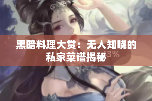 黑暗料理大赏：无人知晓的私家菜谱揭秘