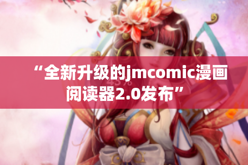 “全新升级的jmcomic漫画阅读器2.0发布”