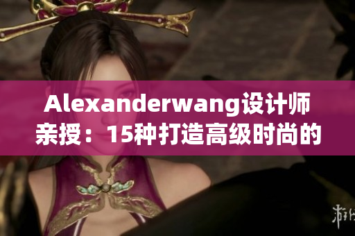 Alexanderwang设计师亲授：15种打造高级时尚的Tips