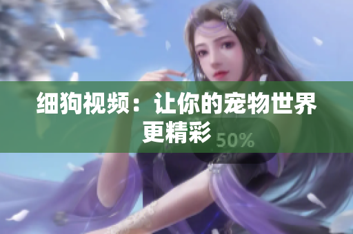 细狗视频：让你的宠物世界更精彩