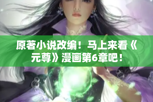原著小说改编！马上来看《元尊》漫画第6章吧！