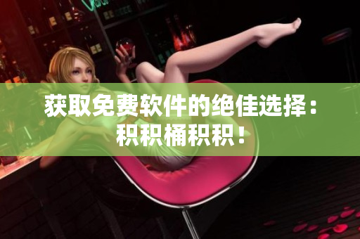 获取免费软件的绝佳选择：积积桶积积！