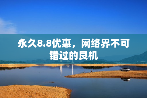 永久8.8优惠，网络界不可错过的良机