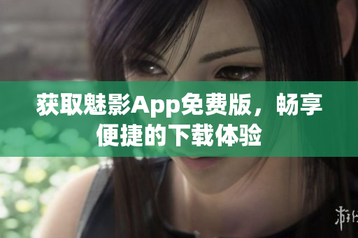 获取魅影App免费版，畅享便捷的下载体验