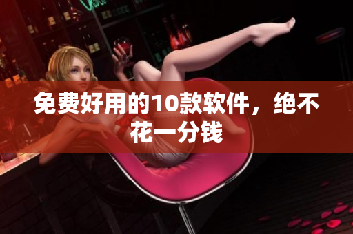 免费好用的10款软件，绝不花一分钱