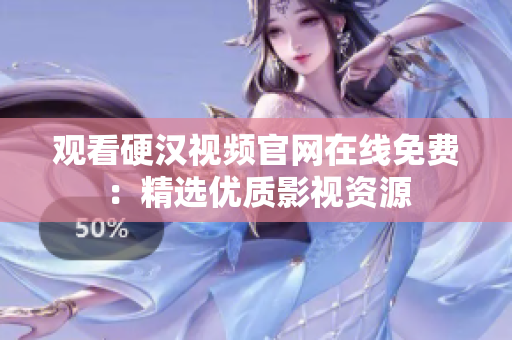观看硬汉视频官网在线免费：精选优质影视资源