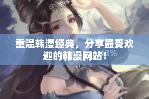 重温韩漫经典，分享最受欢迎的韩漫网站！