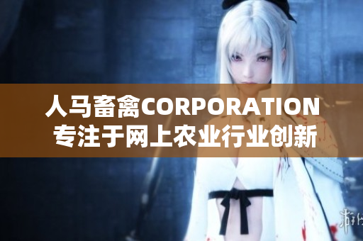 人马畜禽CORPORATION 专注于网上农业行业创新与发展