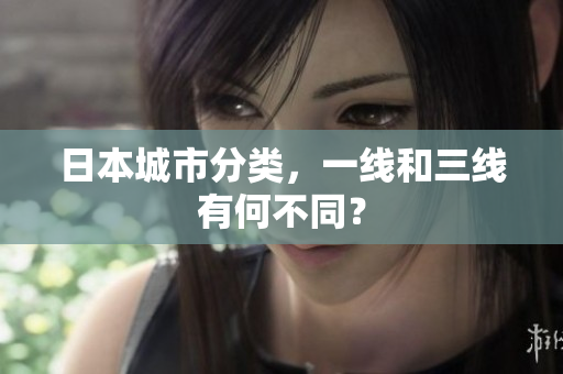 日本城市分类，一线和三线有何不同？