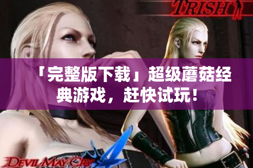 「完整版下载」超级蘑菇经典游戏，赶快试玩！