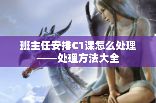 班主任安排C1课怎么处理——处理方法大全