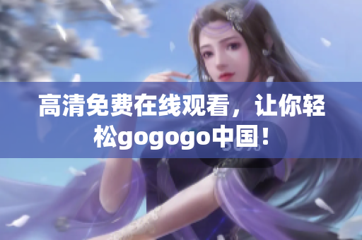高清免费在线观看，让你轻松gogogo中国！