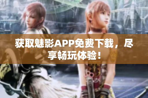 获取魅影APP免费下载，尽享畅玩体验！